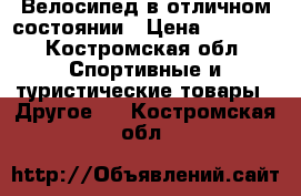 Велосипед в отличном состоянии › Цена ­ 4 500 - Костромская обл. Спортивные и туристические товары » Другое   . Костромская обл.